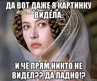 да вот даже я картинку видела. и чё прям никто не видел?? да ладно!?