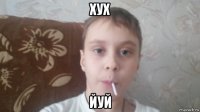 хух йуй
