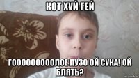 кот хуй гей гооооооооолое пузо ой сука! ой блять?