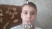 ой блять?
