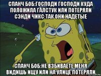 спанч боб:господи господи куда положила галстук или потеряли сэнди чикс:так они надетые спанч боб:не взбиваете меня видишь ищу или на улице потеряли