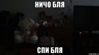 ничо бля спи бля