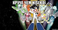 круче чем nisekoi 