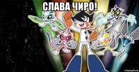 слава чиро! 