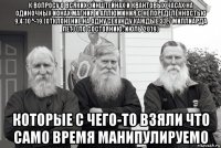 к вопросу о всяких эйнштейнах и квантовых часах на одиночных ионах магния и аллюминия с непоределённостью 9,4*10^-19 (отклонение на одну секунду каждые 33,7 миллиарда лет) (по состоянию: июль 2019) которые с чего-то взяли что само время манипулируемо