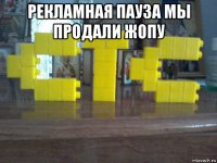 рекламная пауза мы продали жопу 