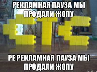 рекламная пауза мы продали жопу ре рекламная пауза мы продали жопу