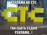 реклама на стс так ебать седня реклама...!