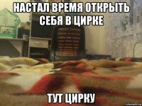 настал время открыть себя в цирке тут цирку