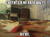 светится не хочешь?! ну ну..