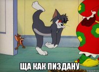  ща как пиздану