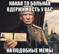 какая то больная одержимость у вас на подобные мемы