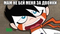 мам не бей меня за двойки 
