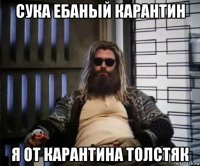 сука ебаный карантин я от карантина толстяк