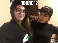 после 12 