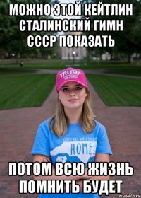 можно этой кейтлин сталинский гимн ссср показать потом всю жизнь помнить будет