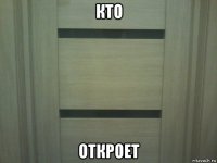 кто откроет