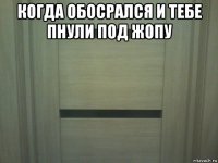 когда обосрался и тебе пнули под жопу 