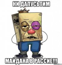 ни дапусьтим майдана в рассие!!!