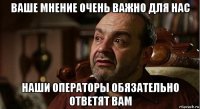 ваше мнение очень важно для нас наши операторы обязательно ответят вам