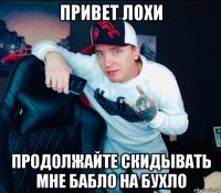 привет лохи продолжайте скидывать мне бабло на бухло