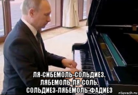  ля-сибемоль-сольдиез. лябемоль-ля-соль. сольдиез-лябемоль-фадиез