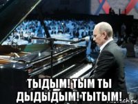  тыдым! тым ты дыдыдым! тытым!
