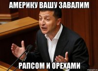 америку вашу завалим рапсом и орехами