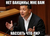 нет вакцины, мне вам нассать что-ли?
