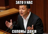 зато у нас соломы дох-я