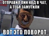 отправил пин код в чат, а тебя замутили вот это поворот