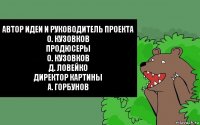 Автор идеи и руководитель проекта
О. Кузовков
Продюсеры
О. Кузовков
Д. Ловейко
Директор картины
А. Горбунов