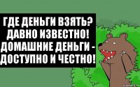 Где деньги взять?
Давно известно!
Домашние деньги -
Доступно и честно!