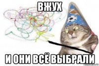 вжух и они всё выбрали