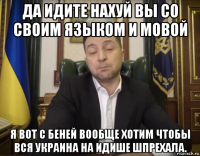 да идите нахуй вы со своим языком и мовой я вот с беней вообще хотим чтобы вся украина на идише шпрехала.