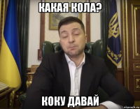какая кола? коку давай