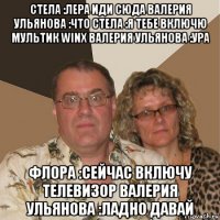 стела :лера иди сюда валерия ульянова :что стела :я тебе включю мультик winx валерия ульянова :ура флора :сейчас включу телевизор валерия ульянова :ладно давай