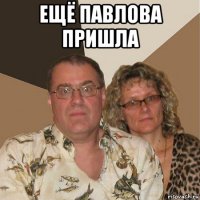 ещё павлова пришла 