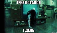 тебе остался 1 день