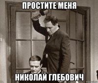 простите меня николай глебович