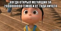 когда открыл мегаящик за 2000000000 гемов и от туда ничего 