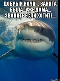 добрый ночи. .. занята была...уже дома... звоните если хотите... 