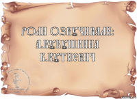Роли озвучивали:
А.Кукушкина
Б.Кутневич 