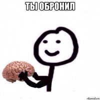 ты обронил 