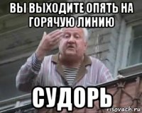 вы выходите опять на горячую линию судорь
