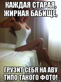 каждая старая, жирная бабище, грузит себя на аву типо такого фото!