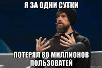 я за одни сутки потерял 80 миллионов пользоватей