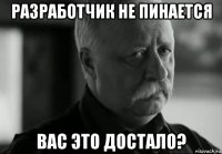 разработчик не пинается вас это достало?