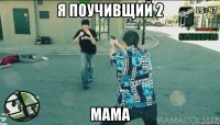 я поучивщий 2 мама