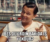  bes deyirdin bakıda iş yoxdur?